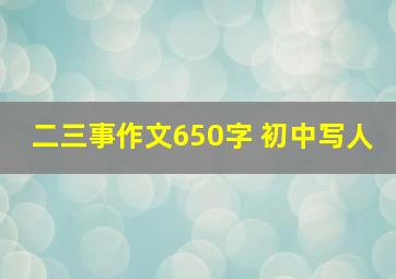 二三事作文650字 初中写人